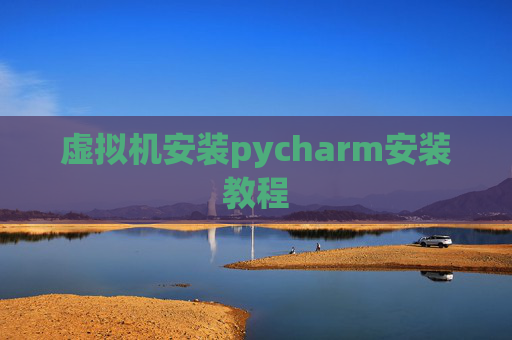 虚拟机安装pycharm安装教程 虚拟机安装pycharm安装教程